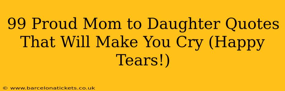 99 Proud Mom to Daughter Quotes That Will Make You Cry (Happy Tears!)