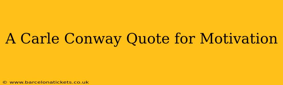A Carle Conway Quote for Motivation