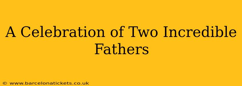 A Celebration of Two Incredible Fathers