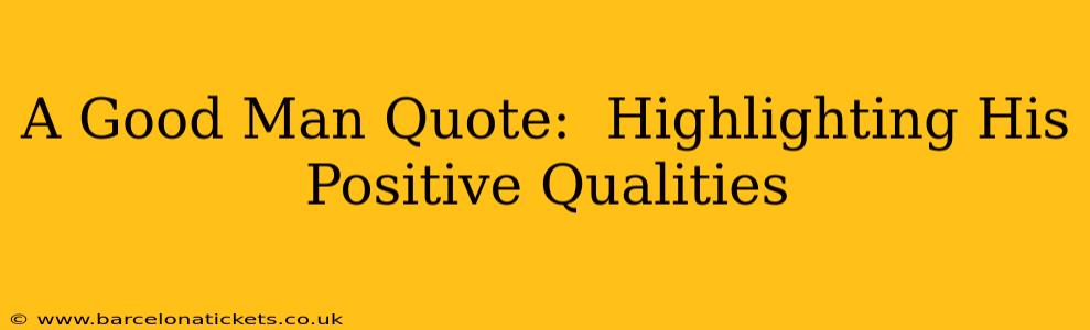 A Good Man Quote:  Highlighting His Positive Qualities