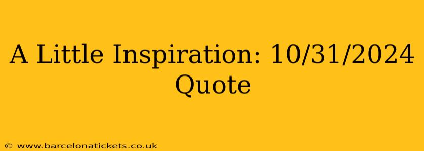 A Little Inspiration: 10/31/2024 Quote