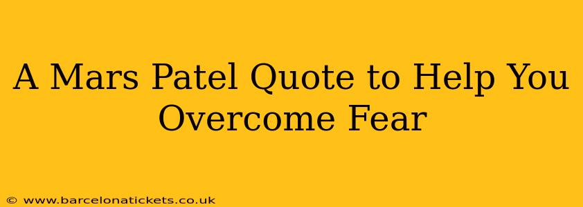 A Mars Patel Quote to Help You Overcome Fear