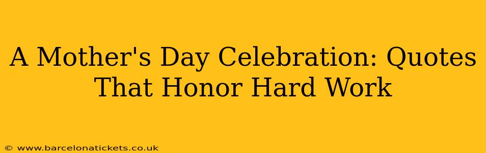 A Mother's Day Celebration: Quotes That Honor Hard Work