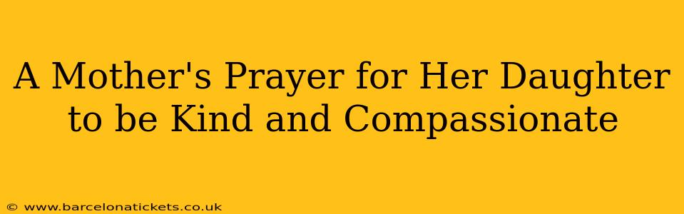 A Mother's Prayer for Her Daughter to be Kind and Compassionate