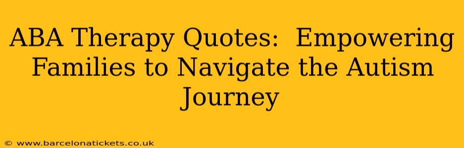 ABA Therapy Quotes:  Empowering Families to Navigate the Autism Journey