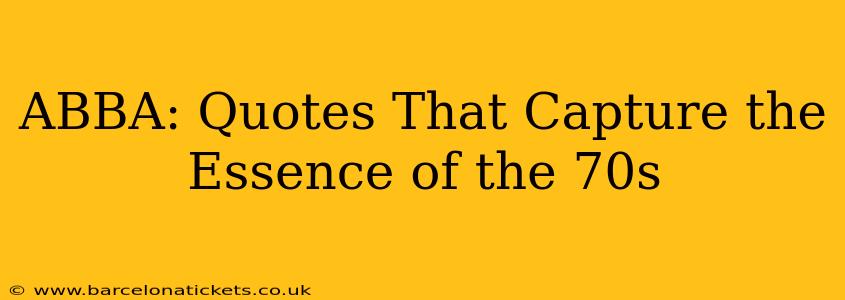 ABBA: Quotes That Capture the Essence of the 70s