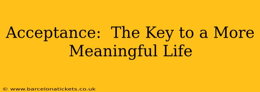 Acceptance:  The Key to a More Meaningful Life