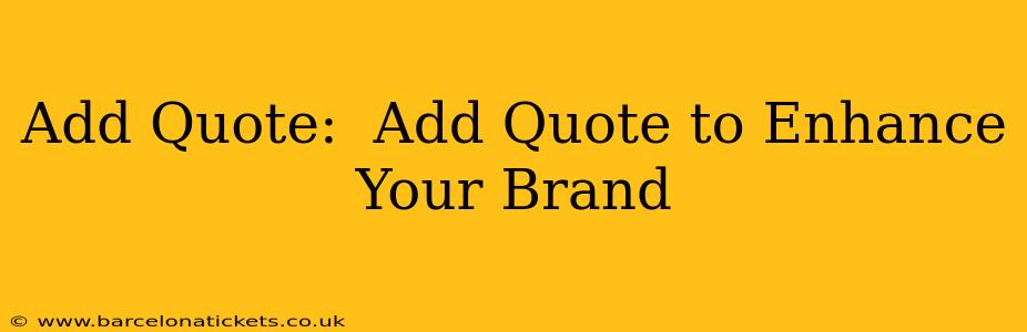 Add Quote:  Add Quote to Enhance Your Brand