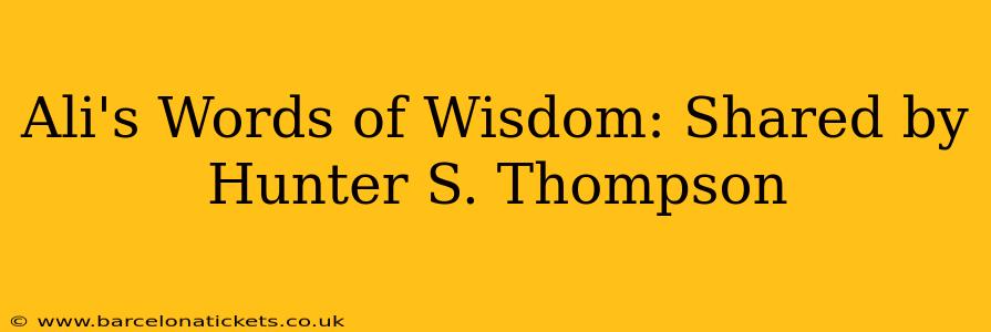 Ali's Words of Wisdom: Shared by Hunter S. Thompson