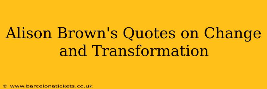 Alison Brown's Quotes on Change and Transformation