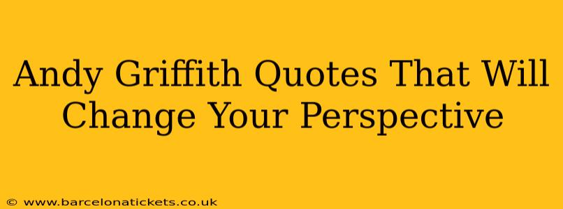 Andy Griffith Quotes That Will Change Your Perspective