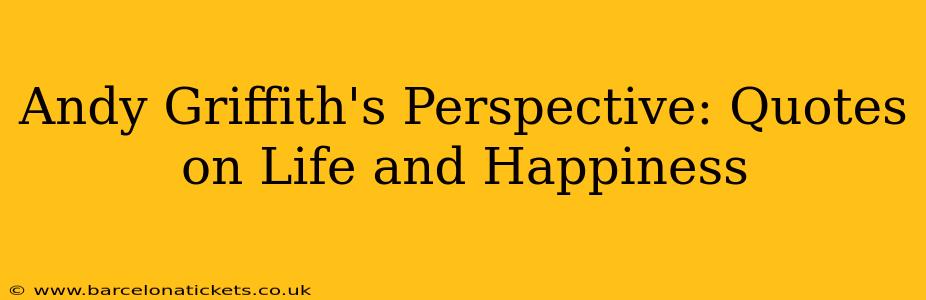 Andy Griffith's Perspective: Quotes on Life and Happiness