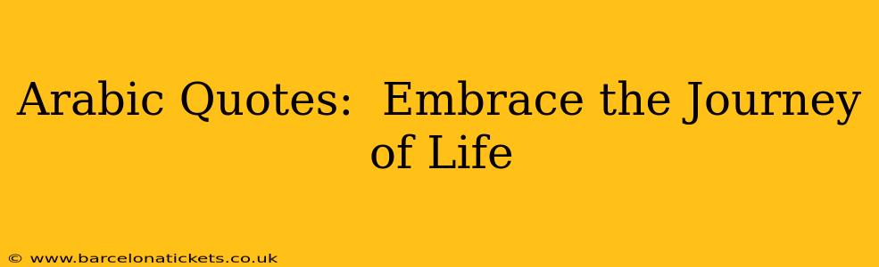 Arabic Quotes:  Embrace the Journey of Life