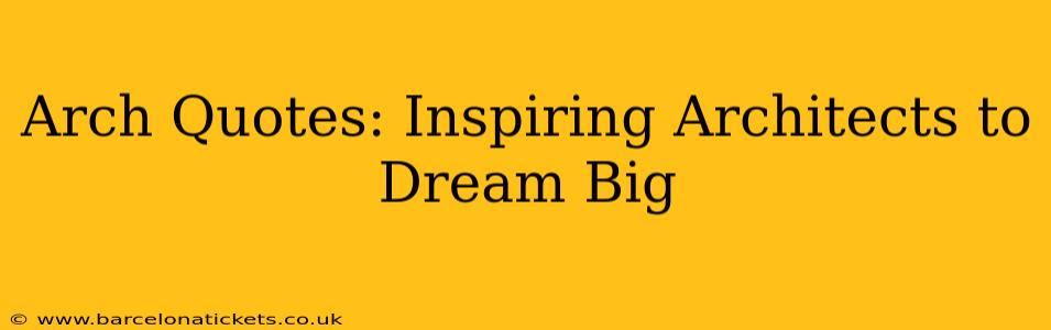 Arch Quotes: Inspiring Architects to Dream Big