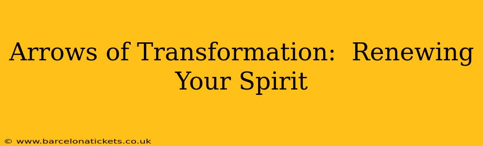 Arrows of Transformation:  Renewing Your Spirit