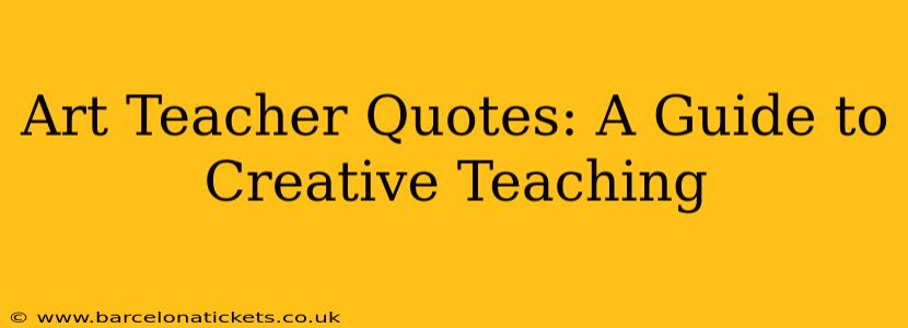 Art Teacher Quotes: A Guide to Creative Teaching