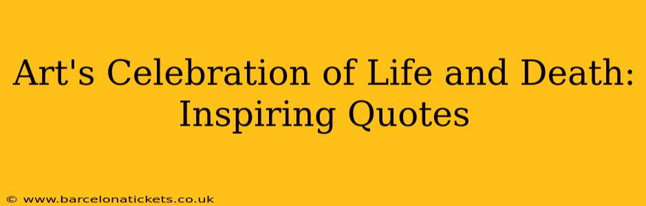 Art's Celebration of Life and Death: Inspiring Quotes