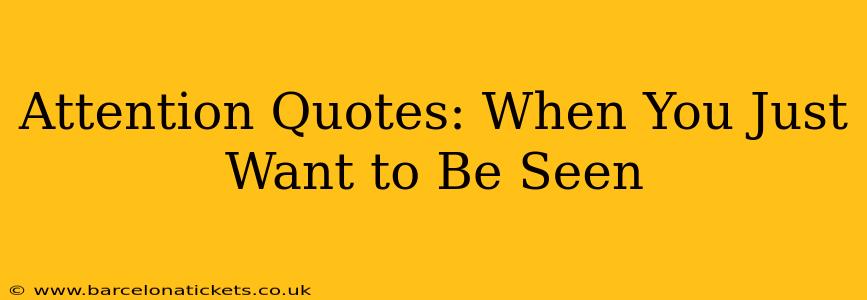 Attention Quotes: When You Just Want to Be Seen