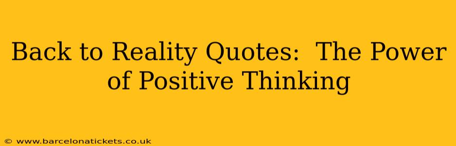 Back to Reality Quotes:  The Power of Positive Thinking