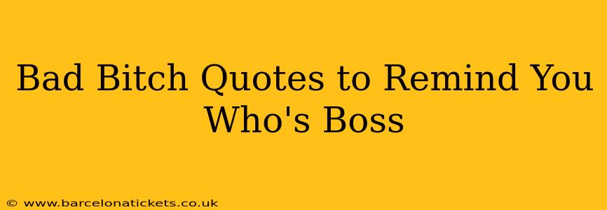 Bad Bitch Quotes to Remind You Who's Boss