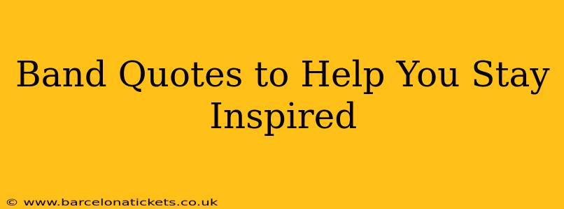 Band Quotes to Help You Stay Inspired