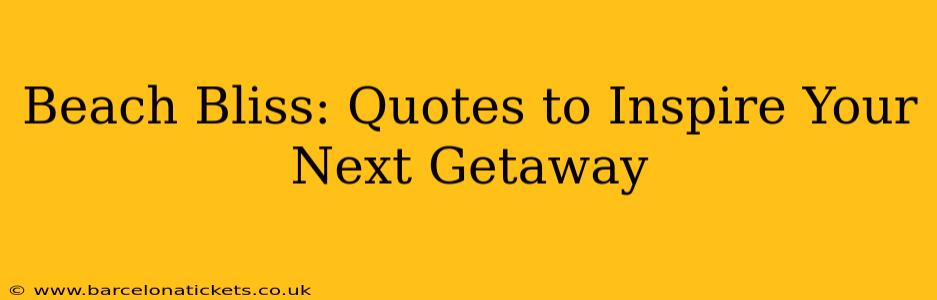 Beach Bliss: Quotes to Inspire Your Next Getaway