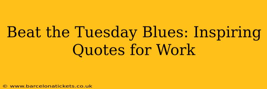 Beat the Tuesday Blues: Inspiring Quotes for Work