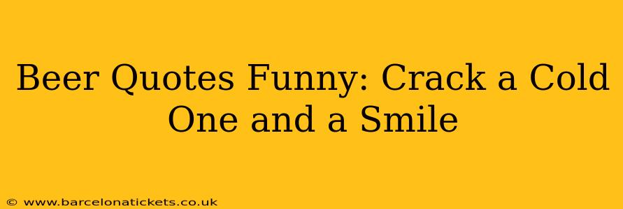 Beer Quotes Funny: Crack a Cold One and a Smile