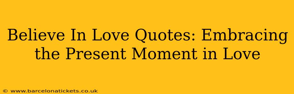 Believe In Love Quotes: Embracing the Present Moment in Love