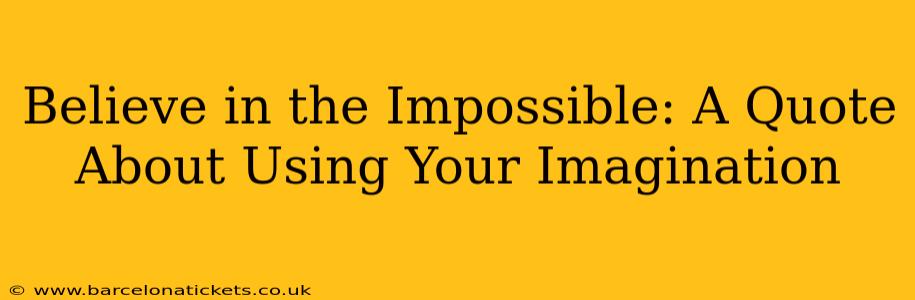 Believe in the Impossible: A Quote About Using Your Imagination