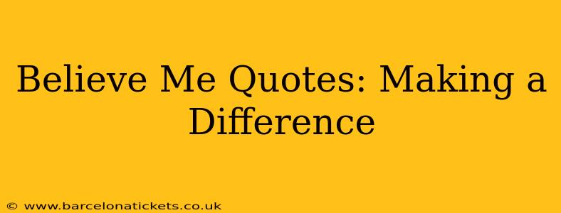 Believe Me Quotes: Making a Difference