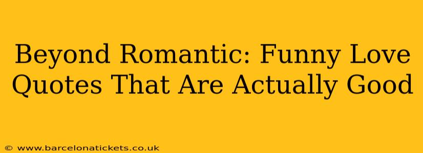Beyond Romantic: Funny Love Quotes That Are Actually Good