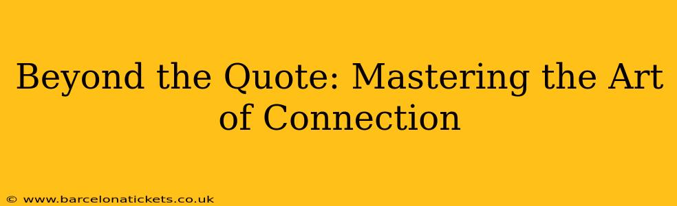 Beyond the Quote: Mastering the Art of Connection