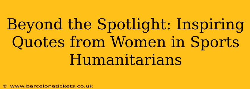 Beyond the Spotlight: Inspiring Quotes from Women in Sports Humanitarians