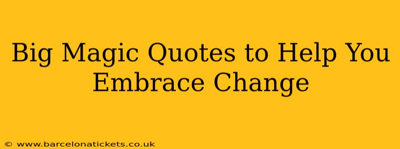 Big Magic Quotes to Help You Embrace Change