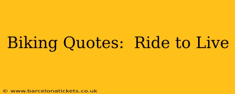 Biking Quotes:  Ride to Live