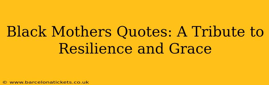 Black Mothers Quotes: A Tribute to Resilience and Grace
