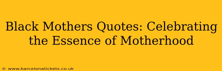 Black Mothers Quotes: Celebrating the Essence of Motherhood