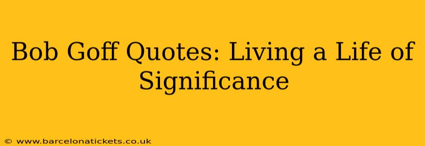 Bob Goff Quotes: Living a Life of Significance