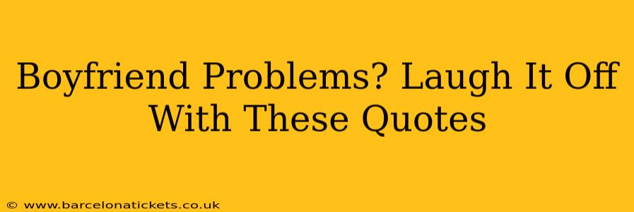 Boyfriend Problems? Laugh It Off With These Quotes