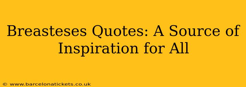 Breasteses Quotes: A Source of Inspiration for All
