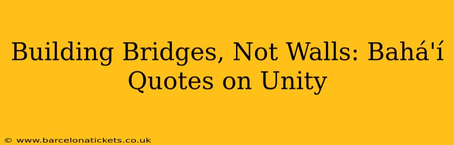 Building Bridges, Not Walls: Bahá'í Quotes on Unity