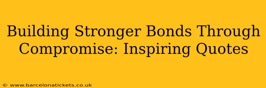 Building Stronger Bonds Through Compromise: Inspiring Quotes