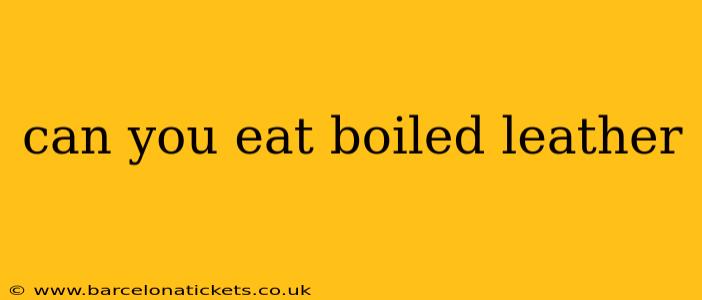 can you eat boiled leather