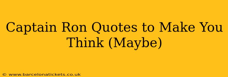 Captain Ron Quotes to Make You Think (Maybe)