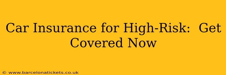 Car Insurance for High-Risk:  Get Covered Now
