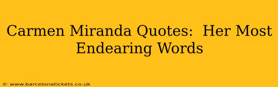 Carmen Miranda Quotes:  Her Most Endearing Words