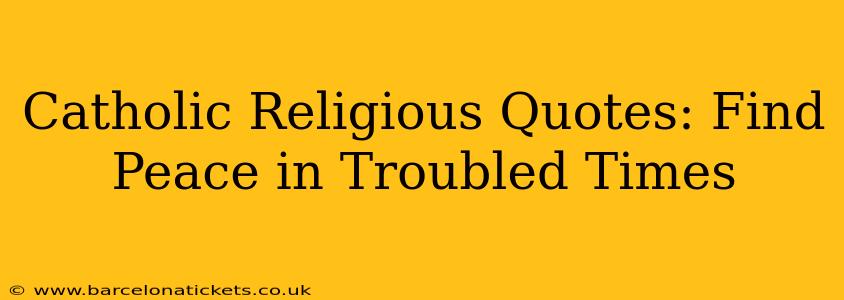 Catholic Religious Quotes: Find Peace in Troubled Times