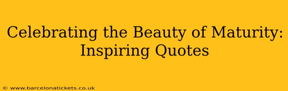 Celebrating the Beauty of Maturity: Inspiring Quotes