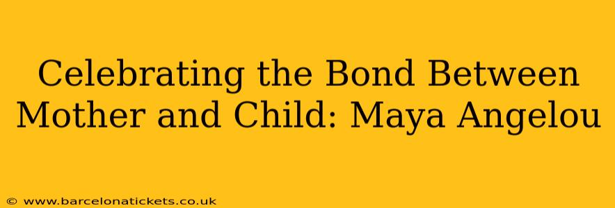 Celebrating the Bond Between Mother and Child: Maya Angelou
